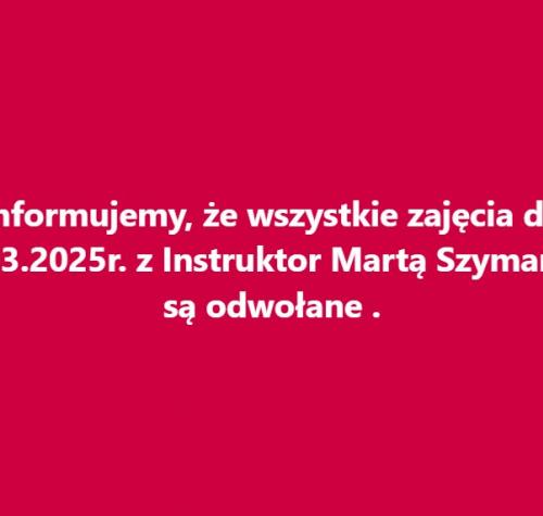 Informujemy, że wszystkie zajęcia do 07.03.2025r. z Instruktor Martą Szymańską są odwołane .